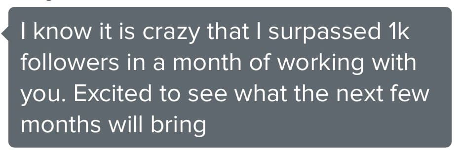 Client message: I know it is crazy that I surpassed 1k followers in a month of working with you